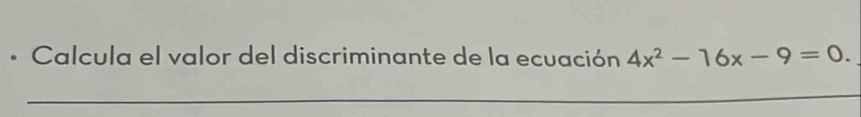 • Calcula el valor del discriminante de la ecuación 4x^2-16x-9=0. 
_