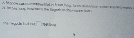 Solved: A flagpole casts a shadow that is 8 feet long. At the same time ...