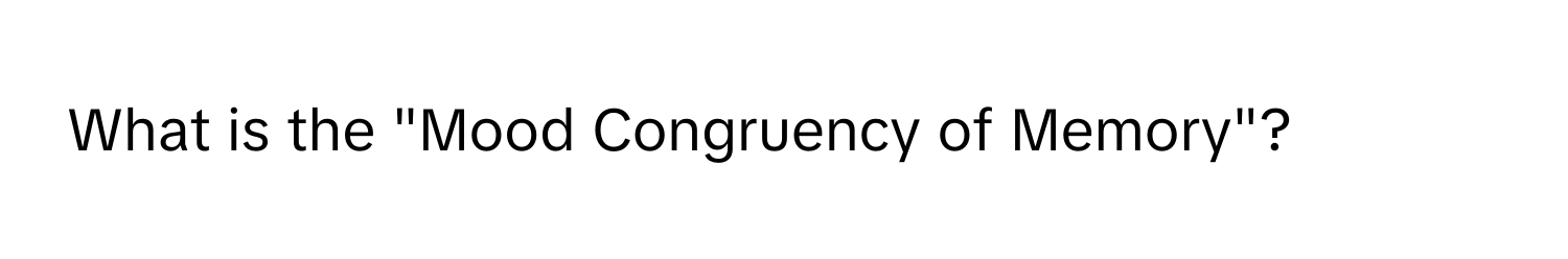 What is the "Mood Congruency of Memory"?