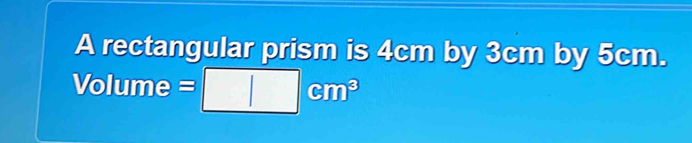 A rectangular prism is 4cm by 3cm by 5cm.
Volume =□ cm^3