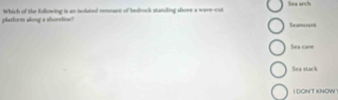 Sea arch
Which of the following is an solated semmant of bedbook standing alove a wave-cut
platform along a shoreline? Seamount
Sea oave
Sea stack
I DONT KNOW