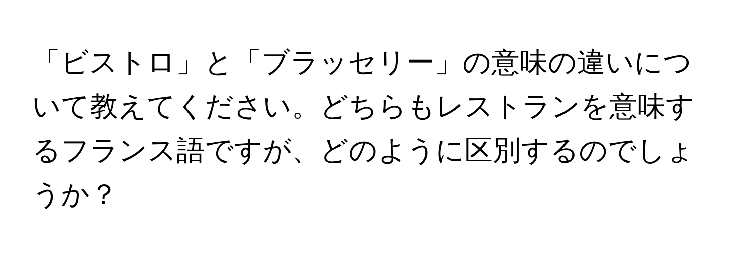 「ビストロ」と「ブラッセリー」の意味の違いについて教えてください。どちらもレストランを意味するフランス語ですが、どのように区別するのでしょうか？