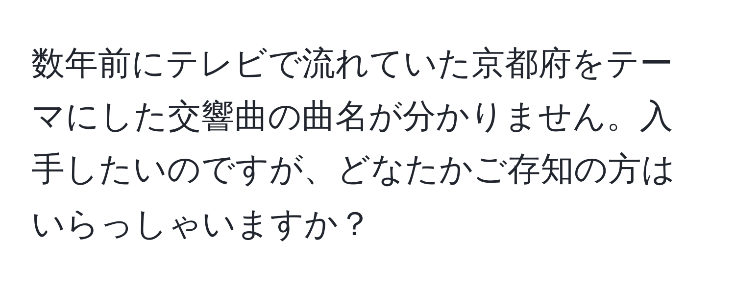 数年前にテレビで流れていた京都府をテーマにした交響曲の曲名が分かりません。入手したいのですが、どなたかご存知の方はいらっしゃいますか？