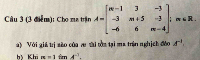 Cho ma trận A=beginbmatrix m-1&3&-3 -3&m+5&-3 -6&6&m-4endbmatrix; m∈ R.
a) Với giá trị nào của m thì tồn tại ma trận nghịch đảo A^(-1).
b) Khi m=1timA^(-1).