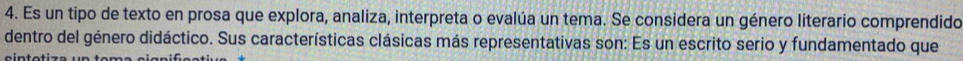 Es un tipo de texto en prosa que explora, analiza, interpreta o evalúa un tema. Se considera un género literario comprendido 
dentro del género didáctico. Sus características clásicas más representativas son: Es un escrito serio y fundamentado que