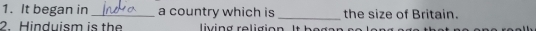 It began in _a country which is _the size of Britain. 
2. Hinduism is the living religion. It h e g