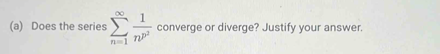 Does the series sumlimits _(n=1)^(∈fty)frac 1n^(p^2) converge or diverge? Justify your answer.