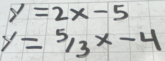 y=2x-5
y=5/3x-4