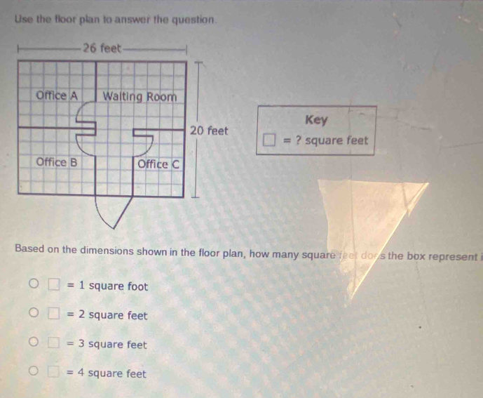 Use the floor plan to answer the question.
Key
□ = ? square feet
Based on the dimensions shown in the floor plan, how many square feet does the box represent
□ =1 square foot
□ =2 square feet
□ =3 square feet
□ =4 square feet