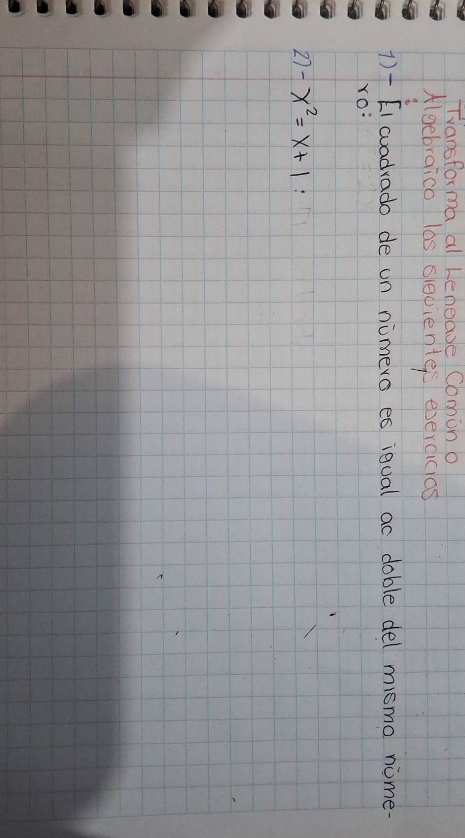 TVansforma al Leneave Comon o 
Algebraico lbs siecienter evercicios 
1)- [I cuadvado de un nimero es igual ac doble del mismo nome- 
Yo: 
27 -x^2=x+1