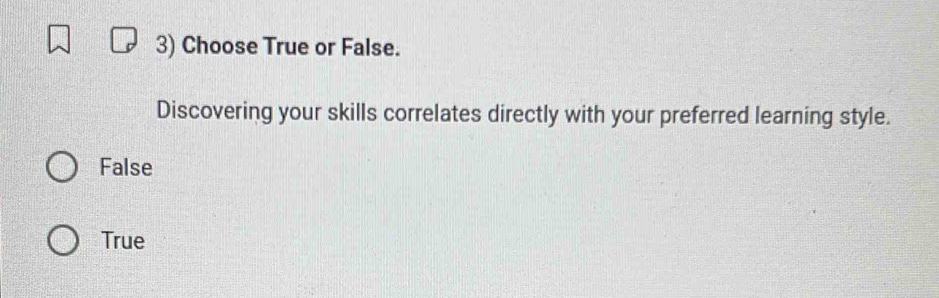 Choose True or False.
Discovering your skills correlates directly with your preferred learning style.
False
True