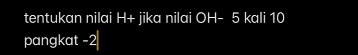 tentukan nilai H+ jika nilai OH - 5 kali 10
pangkat -2