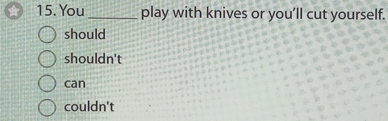 You _play with knives or you’ll cut yourself.
should
shouldn't
can
couldn't