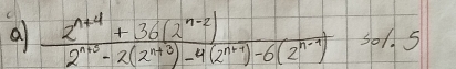 a  (2^(n+4)+36(2^(n-2)))/2^(n+3)-2(2^(n+3))-4(2^(n+7))-6(2^(n-9)) =01.5