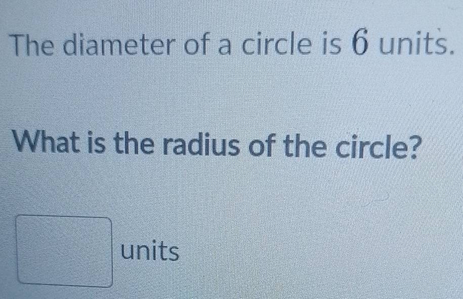 The diameter of a circle is 6 units. 
What is the radius of the circle?
=□ = □ /□    □ /□   units 
d^2=□ 