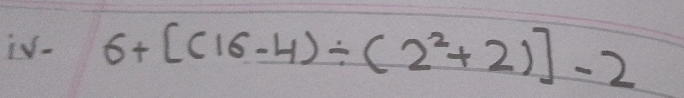 iV- 6+[(16-4)/ (2^2+2)]-2