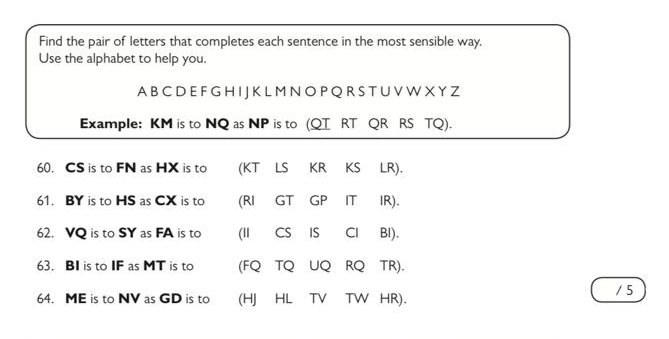 Find the pair of letters that completes each sentence in the most sensible way. 
Use the alphabet to help you. 
A B C D E F G H I J K L M N O P Q R S T U V W X Y Z 
Example: KM is to NQ as NP is to (QT RT QR RS TQ). 
60. CS is to FN as HX is to (KT LS KR KS LR). 
61. BY is to HS as CX is to (RI GT GP IT IR). 
62. VQ is to SY as FA is to (II CS IS Cl BI). 
63. BI is to IF as MT is to (FQ TQ UQ RQ TR). 
64. ME is to NV as GD is to (HJ HL TV TW HR). / 5