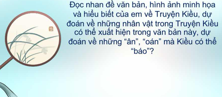 Đọc nhan đề văn bản, hình ảnh minh họa 
và hiểu biết của em về Truyện Kiều, dự 
đoán về những nhân vật trong Truyện Kiều 
có thể xuất hiện trong văn bản này, dự 
đoán về những “ân”, “oán” mà Kiều có thể 
“báo”?