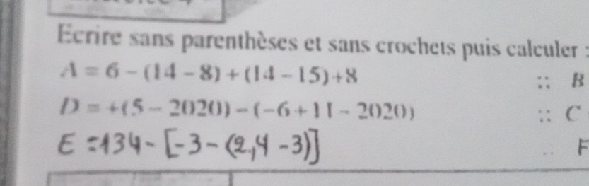 Ecrire sans parenthèses et sans crochets puis calculer :
A=6-(14-8)+(14-15)+8;; B
D=+(5-2020)-(-6+11-2020)
:: C