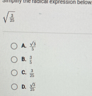 simpily the radical expression below
sqrt(frac 3)25
A.  sqrt(3)/5 
B.  3/5 
C.  3/25 
D.  sqrt(3)/25 