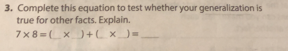 Complete this equation to test whether your generalization is 
true for other facts. Explain.
7* 8= [_  × _ ) + (_  X _ ) =_ 