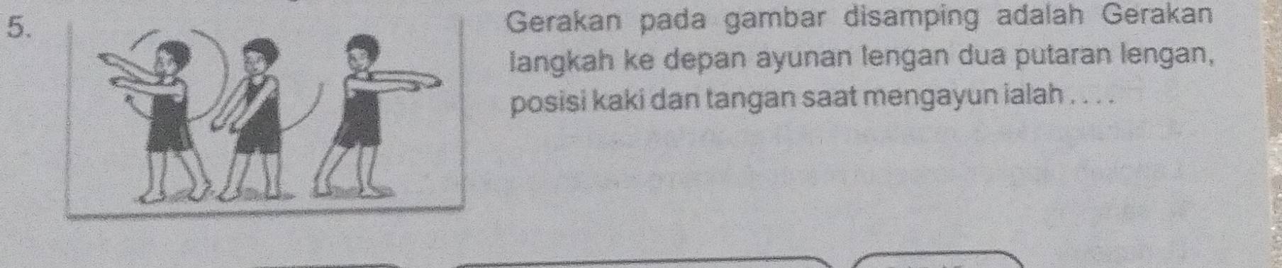 Gerakan pada gambar disamping adalah Gerakan 
langkah ke depan ayunan lengan dua putaran lengan, 
posisi kaki dan tangan saat mengayun ialah . . . .