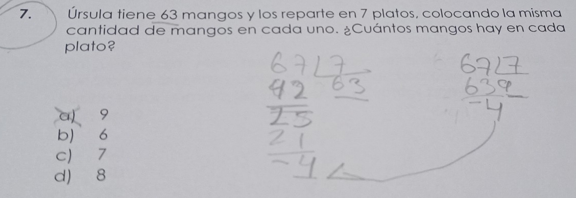 Úrsula tiene 63 mangos y los reparte en 7 platos, colocando la misma
cantidad de mangos en cada uno. ¿Cuántos mangos hay en cada
plato?
a) 9
b) 6
c 7
d) 8