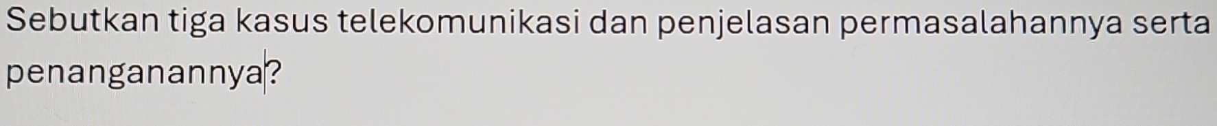 Sebutkan tiga kasus telekomunikasi dan penjelasan permasalahannya serta 
penanganannya?