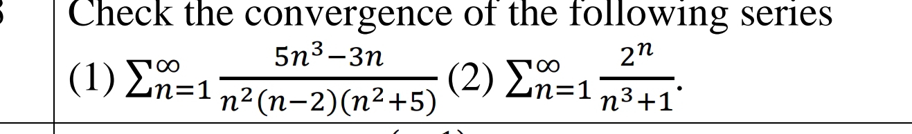 Check the convergence of the following series 
(1) sumlimits (_n=1)^(∈fty) (5n^3-3n)/n^2(n-2)(n^2+5) (2)sumlimits _(n=1)^(∈fty) 2^n/n^3+1 .