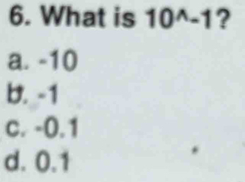 What is 10^(wedge)-1 ?
a. -10
b. -1
c. -0.1
d. 0.1