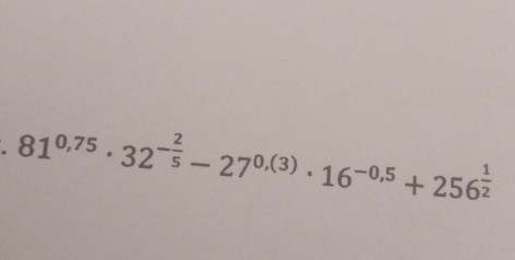 81^(0.75)· 32^(-frac 2)5-27^(0.(3))· 16^(-0.5)+256^(frac 1)2