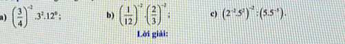 ( 3/4 )^-2· 3^2· 12^0; b) ( 1/12 )^-2· ( 2/3 )^-2 c) (2^(-2).5^2)^-2:(5.5^(-5)). 
Lời giải: