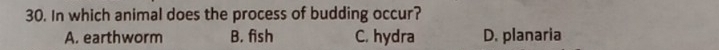 In which animal does the process of budding occur?
A. earthworm B. fish C. hydra D. planaria