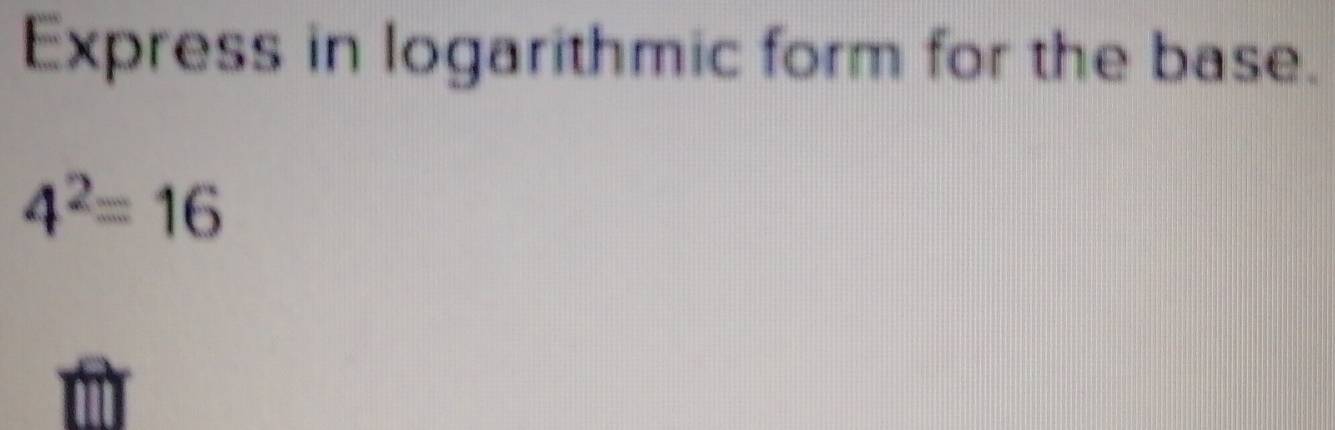 Express in logarithmic form for the base.
4^2=16