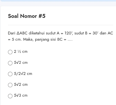 Soal Nomor #5
Dari △ ABC diketahui sudut A=120° ", sudut B=30° dan AC
=5cm. Maka, panjang sisi BC=... _
2 ½ cm
5surd 2cm
5/2sqrt(2)cm
5surd 2cm
5surd 3cm