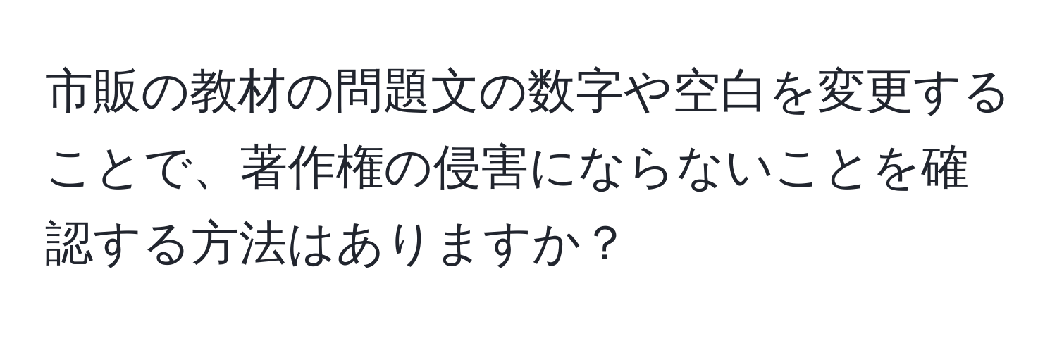 市販の教材の問題文の数字や空白を変更することで、著作権の侵害にならないことを確認する方法はありますか？