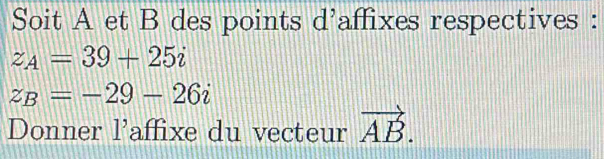 Soit A et B des points d'affixes respectives :
z_A=39+25i
z_B=-29-26i
Donner l'affixe du vecteur vector AB.