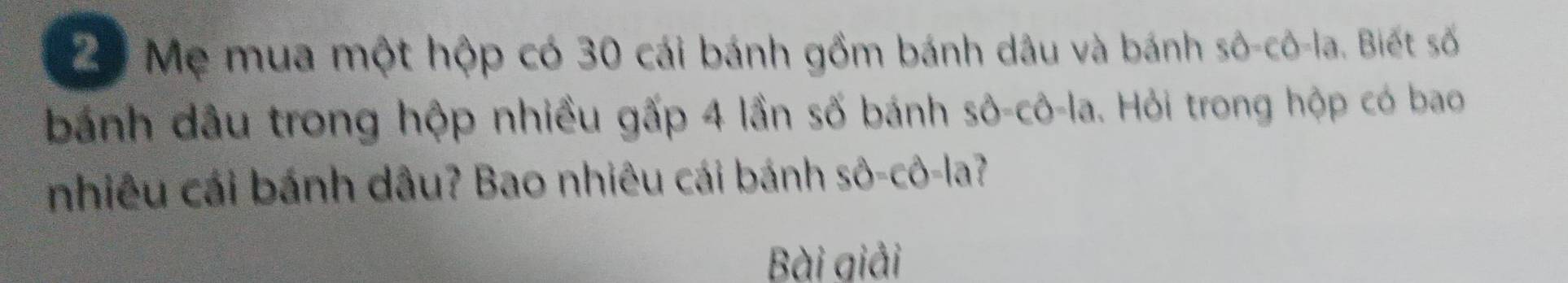 Mẹ mua một hộp có 30 cái bánh gồm bánh dâu và bánh sô-cô-la. Biết số 
bánh dầu trong hộp nhiều gấp 4 lần số bánh Swidehat O=chat O-lhat a. Hỏi trong hộp có bao 
nhiêu cái bánh dâu? Bao nhiêu cái bánh shat o-chat o-lhat  f 
Bài giải