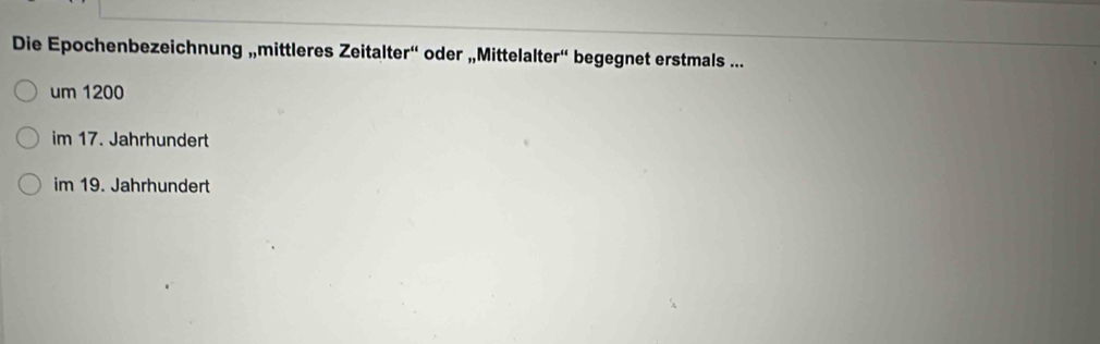 Die Epochenbezeichnung „mittleres Zeitalter“' oder „Mittelalter“' begegnet erstmals ...
um 1200
im 17. Jahrhundert
im 19. Jahrhundert