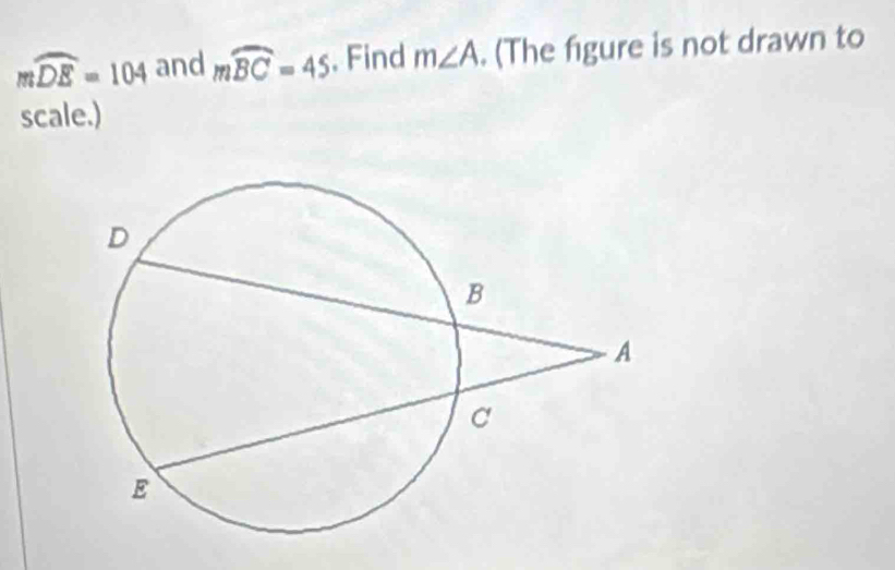 mwidehat DE=104 and mwidehat BC=45 , Find m∠ A. (The figure is not drawn to 
scale.)