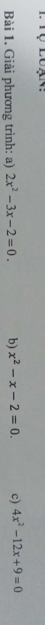 Tụ luạn:
Bài 1. Giải phương trình: a) 2x^2-3x-2=0. 
b) x^2-x-2=0. c) 4x^2-12x+9=0
