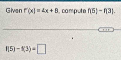 Given f'(x)=4x+8 , compute f(5)-f(3).
f(5)-f(3)=□