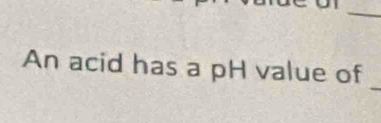 An acid has a pH value of