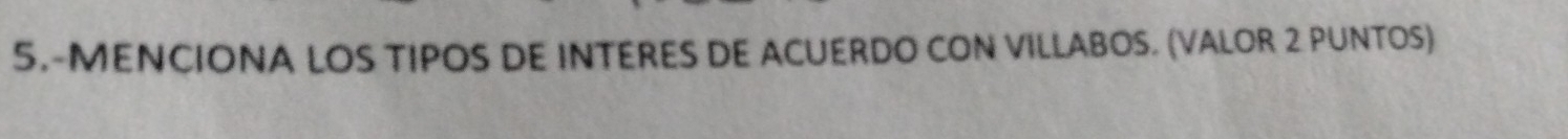 5.-MENCIONA LOS TIPOS DE INTERES DE ACUERDO CON VILLABOS. (VALOR 2 PUNTOS)
