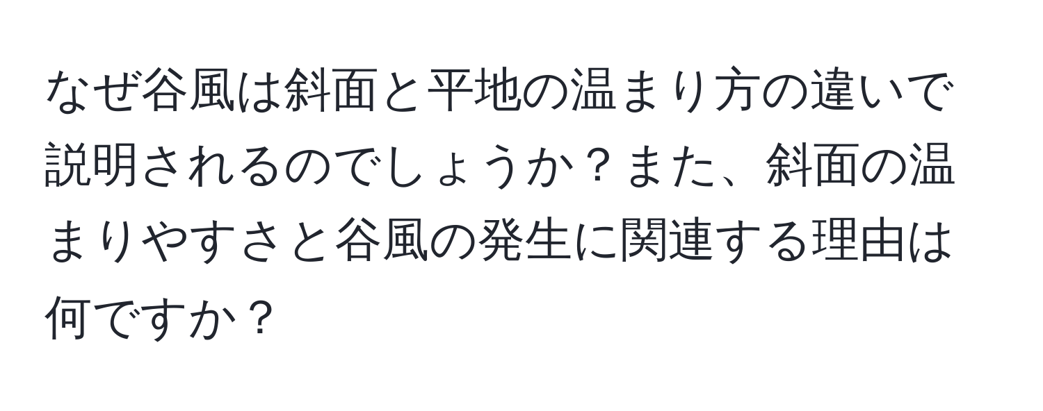 なぜ谷風は斜面と平地の温まり方の違いで説明されるのでしょうか？また、斜面の温まりやすさと谷風の発生に関連する理由は何ですか？