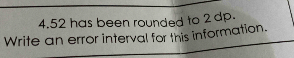 4. 52 has been rounded to 2 dp. 
Write an error interval for this information.