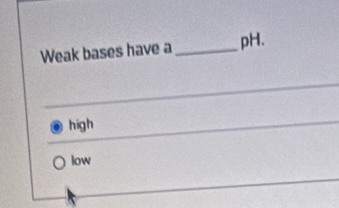 Weak bases have a_ pH.
high
low