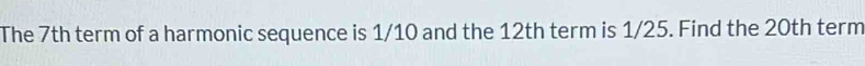 The 7th term of a harmonic sequence is 1/10 and the 12th term is 1/25. Find the 20th term