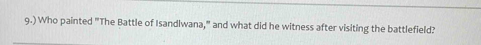 9.) Who painted "The Battle of Isandlwana," and what did he witness after visiting the battlefield?