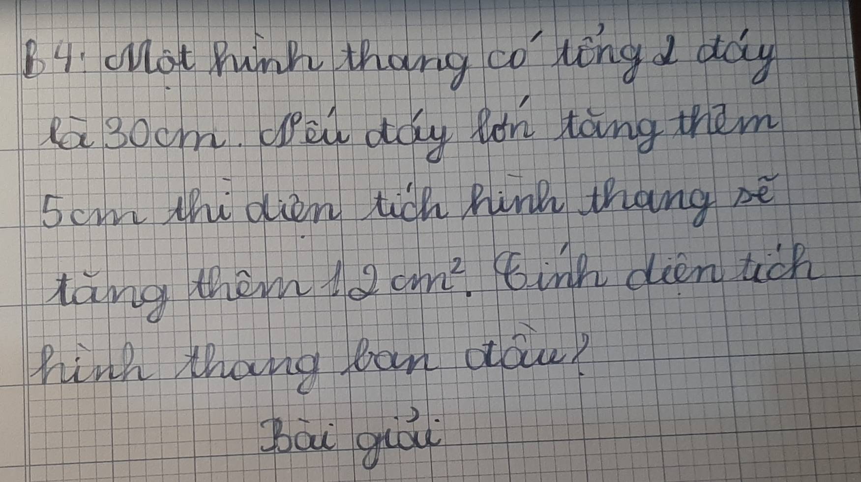 Mot Pump thang co' lèng I day 
la 3ocm Wad day fon toing them
5cm thi der tich hink thang sè 
tàng thems 2cm^2 Einh dien uch 
hink thang ban doie? 
bou ghou